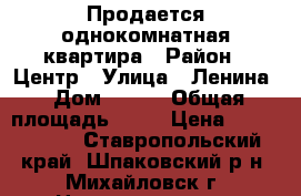 Продается однокомнатная квартира › Район ­ Центр › Улица ­ Ленина › Дом ­ 213 › Общая площадь ­ 36 › Цена ­ 1 300 000 - Ставропольский край, Шпаковский р-н, Михайловск г. Недвижимость » Квартиры продажа   